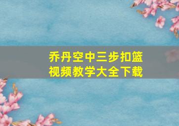 乔丹空中三步扣篮视频教学大全下载