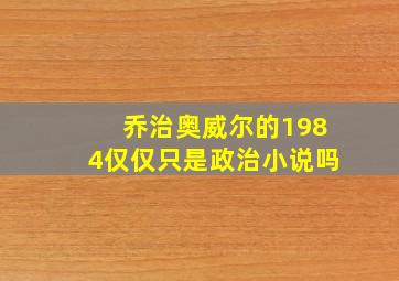 乔治奥威尔的1984仅仅只是政治小说吗