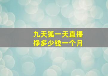 九天狐一天直播挣多少钱一个月