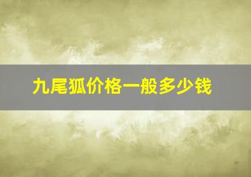 九尾狐价格一般多少钱