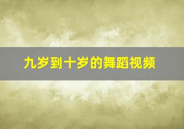 九岁到十岁的舞蹈视频