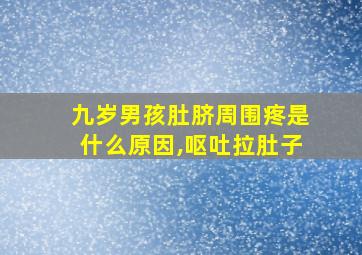 九岁男孩肚脐周围疼是什么原因,呕吐拉肚子