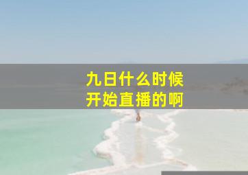 九日什么时候开始直播的啊