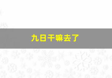 九日干嘛去了