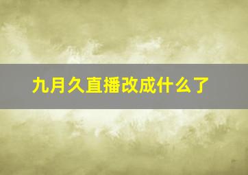 九月久直播改成什么了