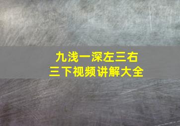 九浅一深左三右三下视频讲解大全