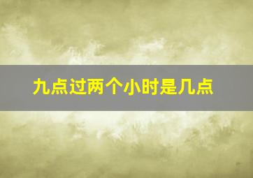 九点过两个小时是几点