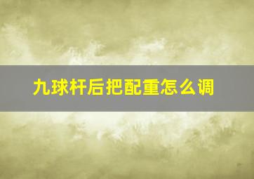 九球杆后把配重怎么调