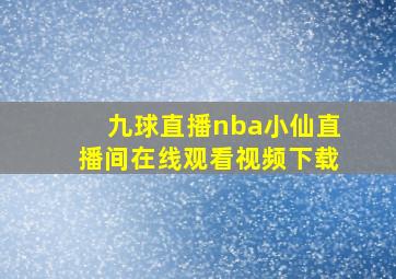 九球直播nba小仙直播间在线观看视频下载