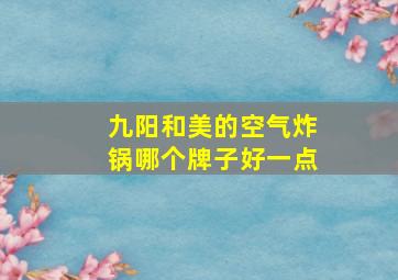 九阳和美的空气炸锅哪个牌子好一点