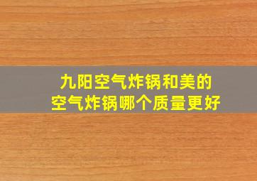 九阳空气炸锅和美的空气炸锅哪个质量更好