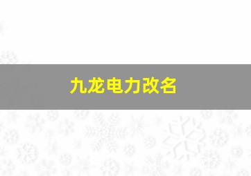 九龙电力改名