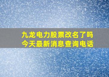 九龙电力股票改名了吗今天最新消息查询电话