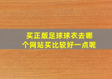 买正版足球球衣去哪个网站买比较好一点呢