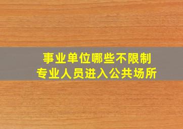 事业单位哪些不限制专业人员进入公共场所