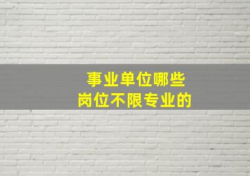 事业单位哪些岗位不限专业的