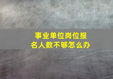 事业单位岗位报名人数不够怎么办