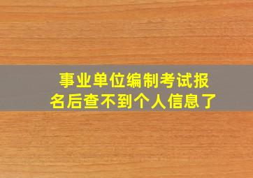 事业单位编制考试报名后查不到个人信息了