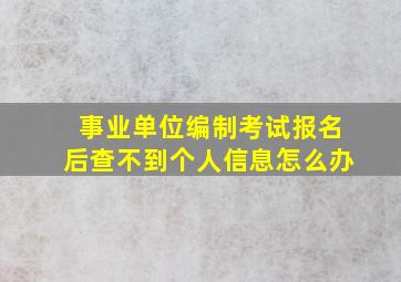 事业单位编制考试报名后查不到个人信息怎么办