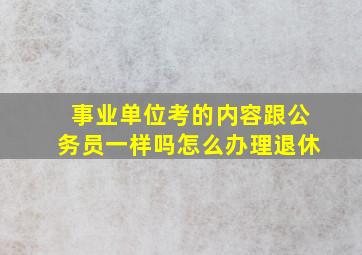 事业单位考的内容跟公务员一样吗怎么办理退休