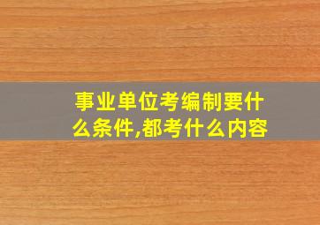 事业单位考编制要什么条件,都考什么内容