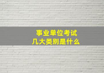 事业单位考试几大类别是什么