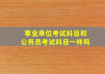 事业单位考试科目和公务员考试科目一样吗