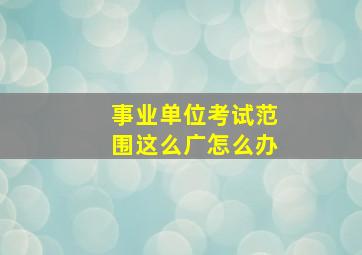 事业单位考试范围这么广怎么办