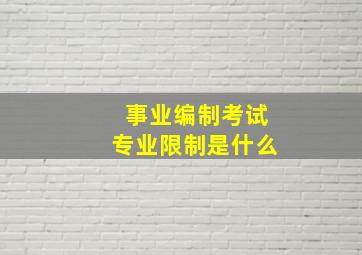 事业编制考试专业限制是什么