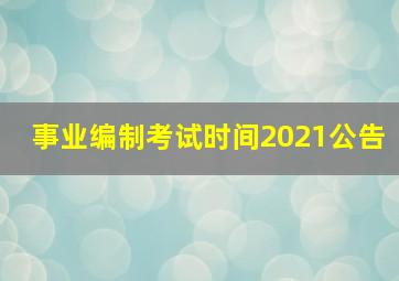 事业编制考试时间2021公告