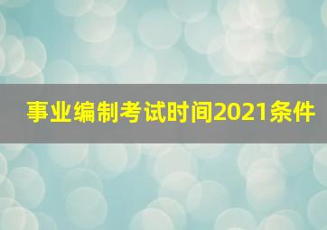 事业编制考试时间2021条件