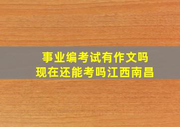 事业编考试有作文吗现在还能考吗江西南昌