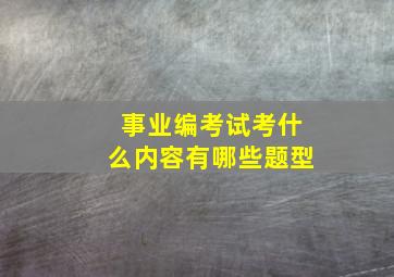 事业编考试考什么内容有哪些题型