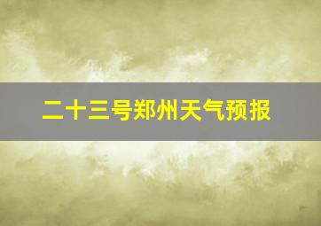 二十三号郑州天气预报