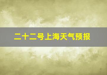 二十二号上海天气预报