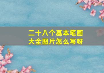 二十八个基本笔画大全图片怎么写呀