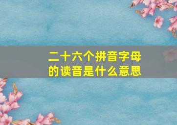 二十六个拼音字母的读音是什么意思