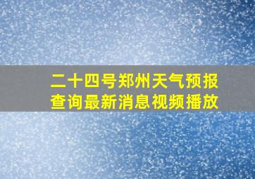 二十四号郑州天气预报查询最新消息视频播放