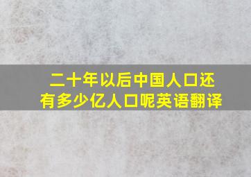 二十年以后中国人口还有多少亿人口呢英语翻译