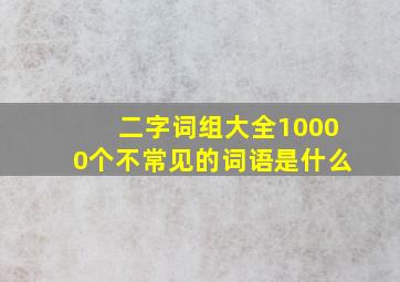 二字词组大全10000个不常见的词语是什么