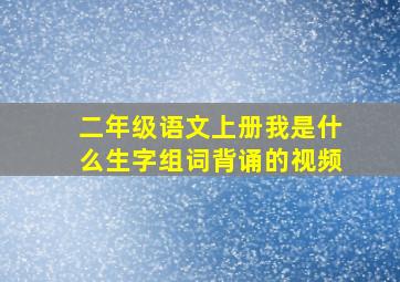 二年级语文上册我是什么生字组词背诵的视频