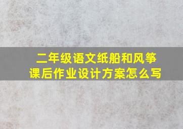 二年级语文纸船和风筝课后作业设计方案怎么写