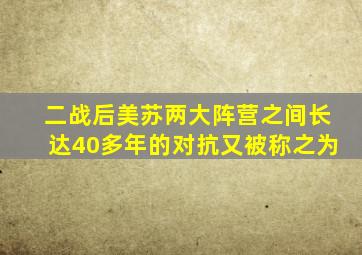 二战后美苏两大阵营之间长达40多年的对抗又被称之为