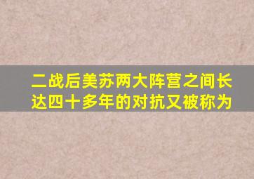 二战后美苏两大阵营之间长达四十多年的对抗又被称为