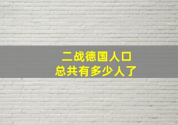 二战德国人口总共有多少人了