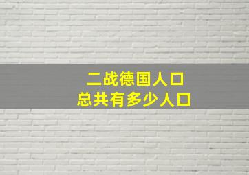 二战德国人口总共有多少人口