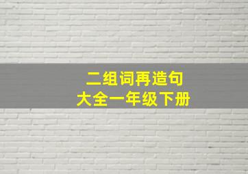 二组词再造句大全一年级下册