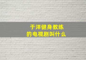 于洋健身教练的电视剧叫什么