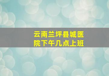 云南兰坪县城医院下午几点上班