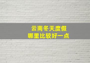 云南冬天度假哪里比较好一点